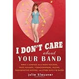 I Don't Care About Your Band: What I Learned from Indie Rockers, Trust Funders, Pornographers, Felons, Faux-Sensitive Hipsters, and Other Guys I've Dated