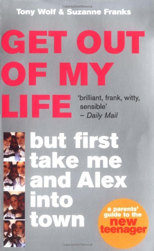 Get Out of My Life, But First Take Me and Alex into Town: A Parents Guide to the New Teenager