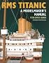 RMS Titanic: A Modelmaker's Manual