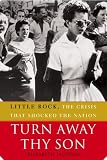 Turn Away Thy Son: Little Rock, the Crisis That Shocked the Nation