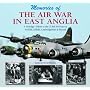 Memories of the Air War in East Anglia: Memories of Those Who Were There