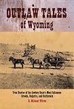 Outlaw Tales of Wyoming: True Stories of the Cowboy State's Most Infamous Crooks, Culprits, and Cutthroats