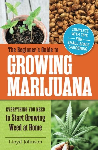 The Beginner's Guide to Growing Marijuana: Everything You Need to Start Growing Weed at Home
