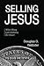 Selling Jesus: What's Wrong with Marketing the Church