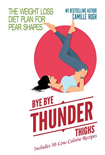 Bye Bye Thunder Thighs: The Weight Loss Diet Plan for Pear Shapes (Includes 30 Recipes)