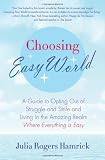 Choosing Easy World: A Guide to Opting Out of Struggle and Strife and Living in the Amazing Realm Where Everything is Easy