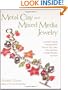 Metal Clay and Mixed Media Jewelry: Innovative Projects Featuring Resin, Polymer Clay, Fiber, Glass, Ceramics, Collage Materials, and More