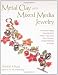 Metal Clay and Mixed Media Jewelry: Innovative Projects Featuring Resin, Polymer Clay, Fiber, Glass,