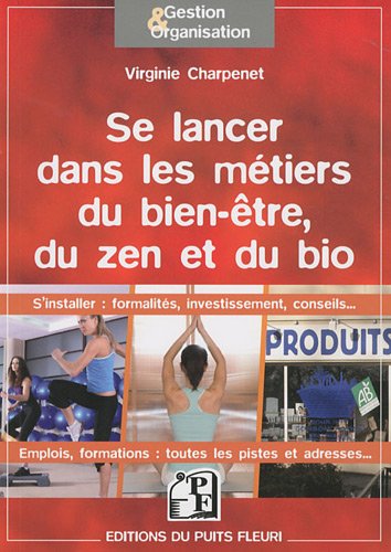 Se lancer dans les métiers du bien-être, du zen et du bio : S'installer : formalités, investissement, conseils ; Emplois, formations : toutes les pistes et adresses