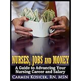 Nurses, Jobs and Money -- A Guide to Advancing Your Nursing Career and Salary
