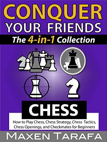 Chess: Conquer your Friends: The 4-in-1 Collection: How to Play Chess, Chess Strategy, Chess Tactics, Chess Openings, and Checkmates for Be