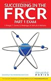 Succeeding in the FRCR Part 1 Exam: Essential Revision Notes and over 1000 MCQs (Succeeding in Your Membership Exams)