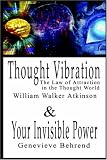 Thought Vibration or the Law of Attraction in the Thought World & Your Invisible Power By William Walker Atkinson and Genevieve Behrend - 2 Bestsellers in 1 Book
