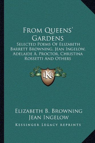 From Queens' Gardens: Selected Poems Of Elizabeth Barrett Browning, Jean Ingelow, Adelaide A. Proctor, Christina Rossetti And Others