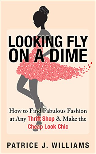 Looking Fly on a Dime: How to Find Fabulous Fashion at Any Thrift Shop & Make the Cheap Look Chic