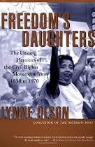 Freedom's Daughters: The Unsung Heroines of the Civil Rights Movement from 1830 to 1970