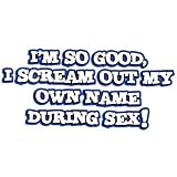 Bella Ladies / Juniors / Girly T-Shirt : Im So Good I Scream Out My Own Name During Sex - Funny