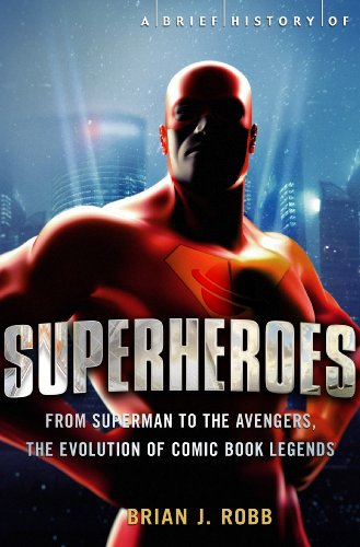 a brief history of superheroes from superman to the avengers the evolution of comic book legends brief histories