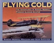 Flying Cold: The Adventures of Russel Merrill, Pioneer Alaskan Aviator