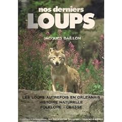 Nos derniers loups: Les loups autrefois en Orl�anais, histoire naturelle, folklore, chasse