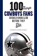 100 Things Cowboys Fans Should Know & Do Before They Die (100 Things 100 Things) (100 Things)