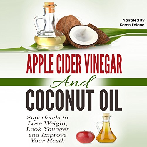 Apple Cider Vinegar and Coconut Oil: Superfoods to Lose Weight, Look Younger and Improve Your Heath