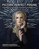 Picture Perfect Posing: Practicing the Art of Posing for Photographers and Models (Voices That Matter)