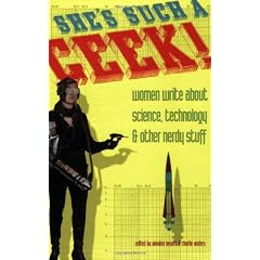 She's Such a Geek: Women Write About Science, Technology, and Other Nerdy Stuff