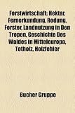 Forstwirtschaft: Hektar, Fernerkundung, Rodung, Förster, Landnutzung in den Tropen, Geschichte des Waldes in Mitteleuropa, Totholz, ... Dauerwaldvertrag, Auwald, Rohholz