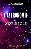 L'astronomie au XIX-e si�cle: Tableau des progr�s de cette science depuis l'antiquit� jusqu'� nos jours