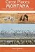 Book Great Places: Montana: A Recreational Guide to Montana's Public Lands and Historical Places for Birding, Hiking, Photography, Fishing, Huntin (Great P