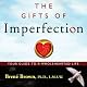 The Gifts of Imperfection: Let Go of Who You Think You're Supposed to Be and Embrace Who You Are
