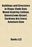 Buildings and Structures in Otago: Clyde Dam, Mount Aspiring College, Queenstown Airport, Cardrona Bra Fence, Aviemore Dam