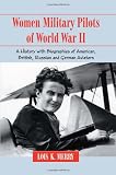Women Military Pilots of World War II: A History with Biographies of American, British, Russian and German Aviators
