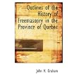 Outlines of the History of Freemasonry in the Province of Quebec by John H. Graham