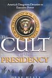 The Cult of the Presidency: America's Dangerous Devotion to Executive Power