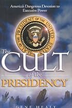 The Cult of the Presidency: America's Dangerous Devotion to Executive Power