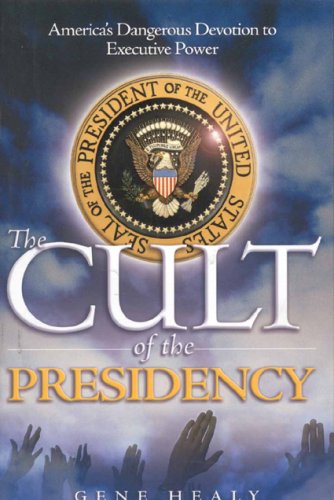 The Cult of the Presidency: America's Dangerous Devotion to Executive Power