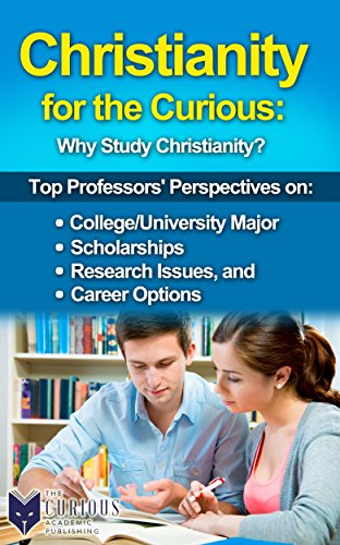 Christianity for the Curious: Why Study Christianity? (A Decision-Making Guide to Choosing a College Major, Research & Scholarships, and Career Counseling for Students and Parents)