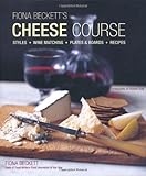 Fiona Beckett's cheese course : styles ; wine matching ; plates & boards ; recipes
