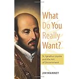 what do you really want st ignatius loyola and the art of discernment