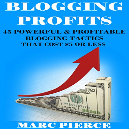 Blogging Profits: 45 Powerful & Profitable Blogging Tactics That Cost $5 or Less: Blogging for Money