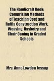 The Handicraft Book; Comprising Methods of Teaching Cord and Raffia Construction Work - Weaving - Basketry and Chair Caning in Graded Schools