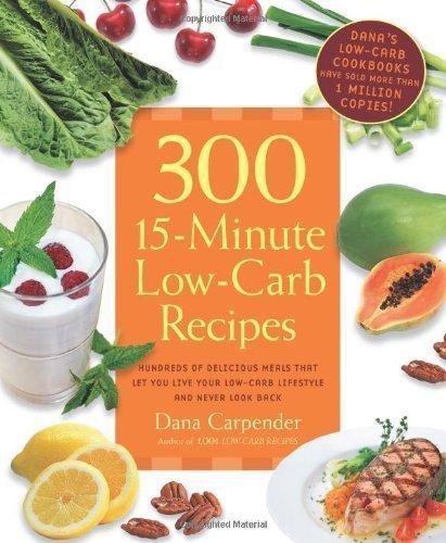 300 15-Minute Low-Carb Recipes: Hundreds of Delicious Meals That Let You Live Your Low-Carb Lifestyle and Never Look Back by Carpender, Dana (4/1/2011)