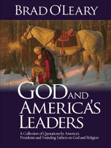 God and America's Leaders: A Collection of Quotations by America's Presidents and Founding Fathers on God and Religion