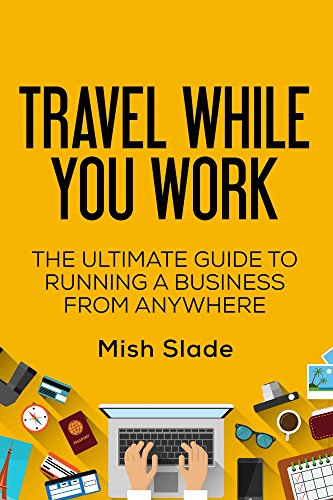 Travel While You Work: The Ultimate Guide to Running a Business from Anywhere