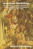 Armenian Mythology: Stories of Armenian Gods and Goddesses, Heroes and Heroines, Hells & Heavens, Folklore & Fairy Tales