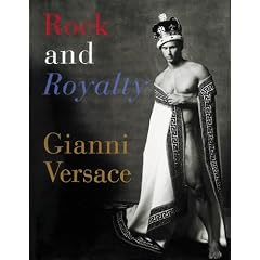 Rock and Royalty: The Ever-Changing Look of Versace's Couture As See--and Modeled--by the Kings, Queens, and Jokers of Rock & Roll