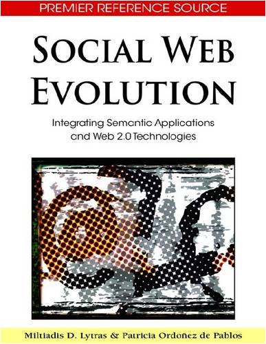 Social Web Evolution: Integrating Semantic Applications and Web 2.0 Technologies (Advances in Semantic Web and Information Systems) (Premier Reference Source)