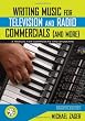 Writing Music for Television and Radio Commercials (and more): A Manual for Composers and Students
